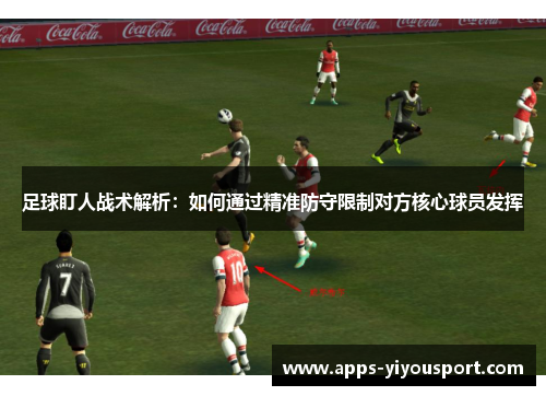 足球盯人战术解析：如何通过精准防守限制对方核心球员发挥