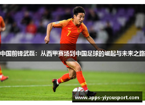 中国前锋武磊：从西甲赛场到中国足球的崛起与未来之路