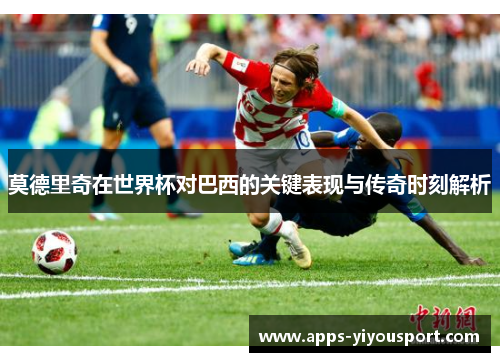莫德里奇在世界杯对巴西的关键表现与传奇时刻解析