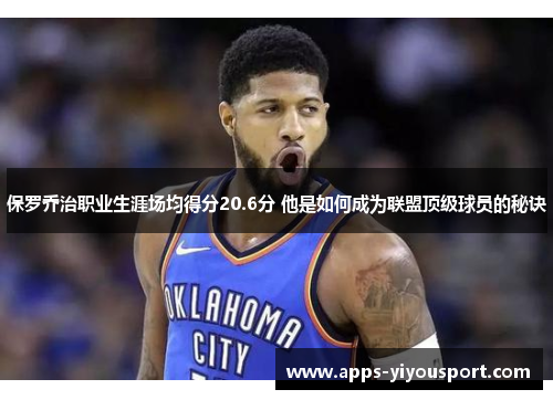 保罗乔治职业生涯场均得分20.6分 他是如何成为联盟顶级球员的秘诀