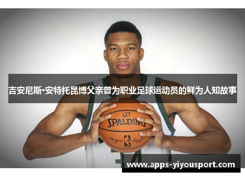 吉安尼斯·安特托昆博父亲曾为职业足球运动员的鲜为人知故事