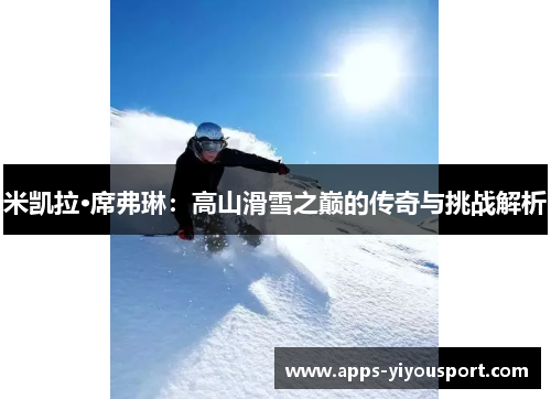 米凯拉·席弗琳：高山滑雪之巅的传奇与挑战解析
