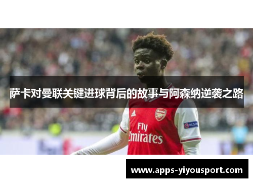 萨卡对曼联关键进球背后的故事与阿森纳逆袭之路