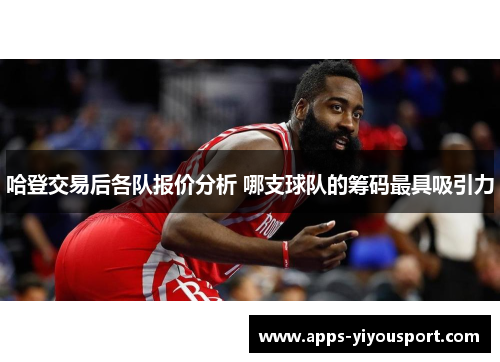 哈登交易后各队报价分析 哪支球队的筹码最具吸引力