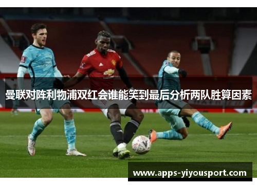 曼联对阵利物浦双红会谁能笑到最后分析两队胜算因素
