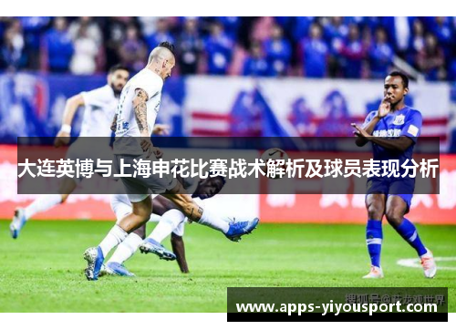 大连英博与上海申花比赛战术解析及球员表现分析