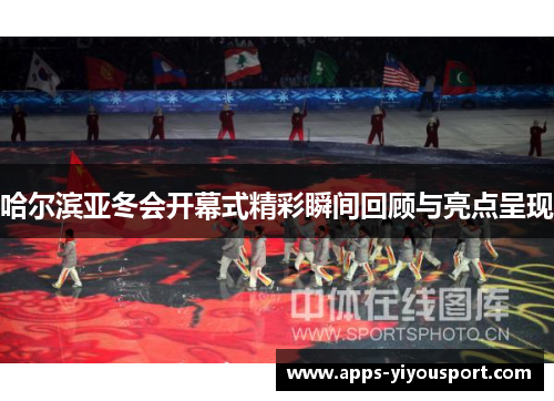 哈尔滨亚冬会开幕式精彩瞬间回顾与亮点呈现
