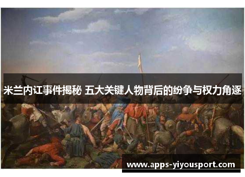 米兰内讧事件揭秘 五大关键人物背后的纷争与权力角逐