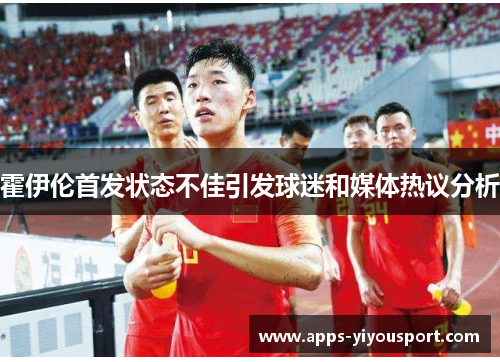 霍伊伦首发状态不佳引发球迷和媒体热议分析