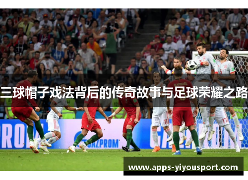 三球帽子戏法背后的传奇故事与足球荣耀之路