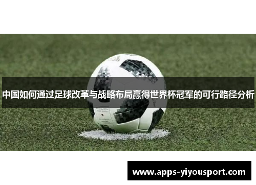 中国如何通过足球改革与战略布局赢得世界杯冠军的可行路径分析